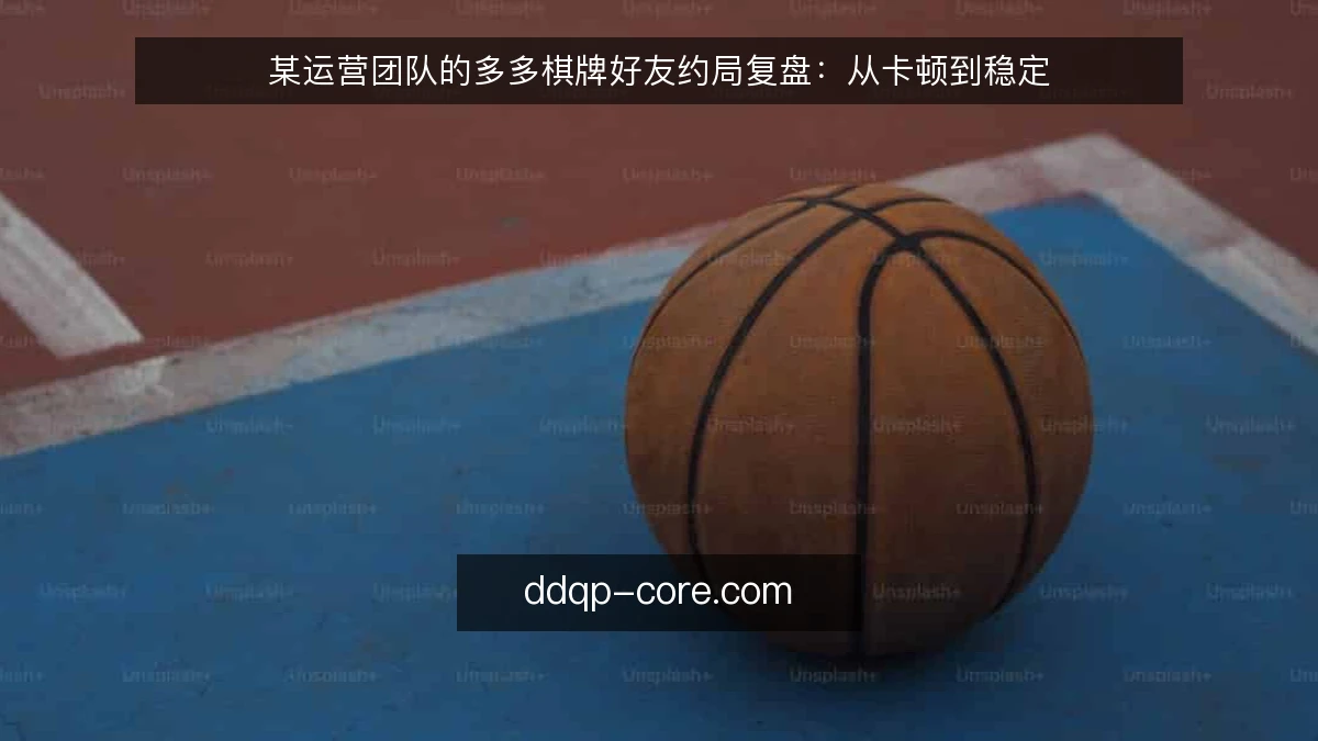 某运营团队的多多棋牌好友约局复盘：从卡顿到稳定