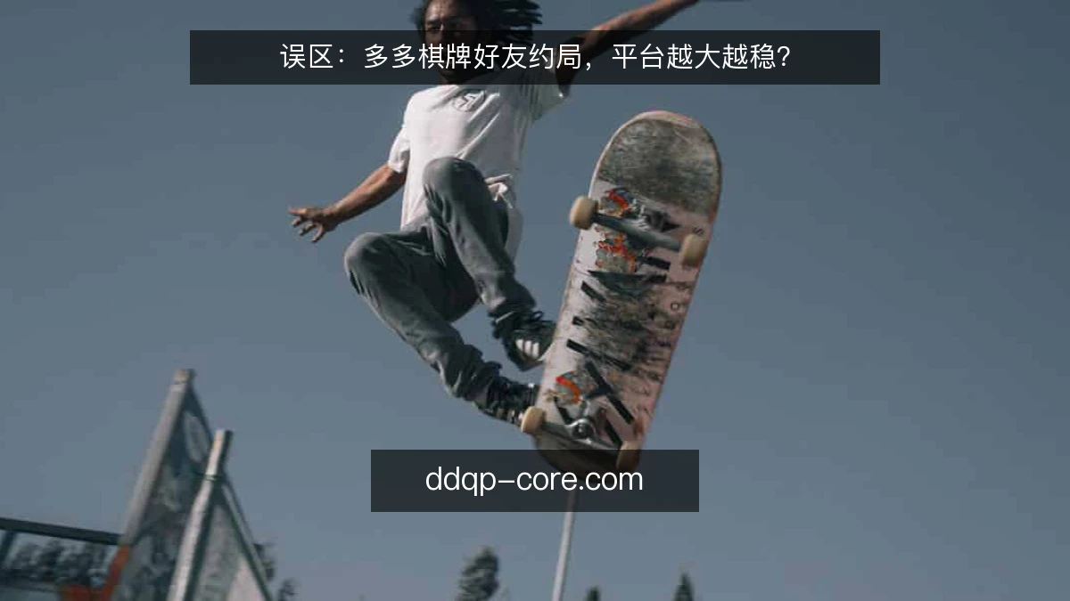 误区:多多棋牌好友约局,平台越大越稳?