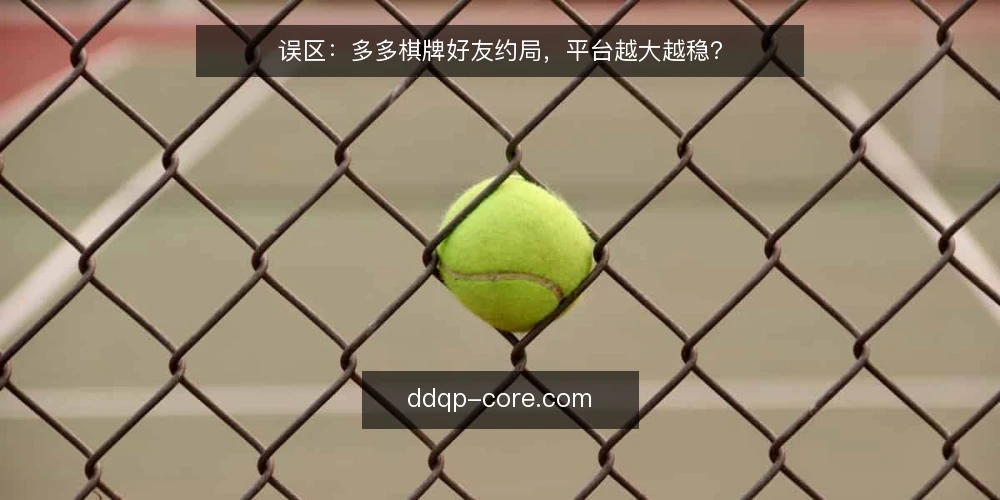 误区:多多棋牌好友约局,平台越大越稳? — 信号一:平台大小不等于稳定性 配图