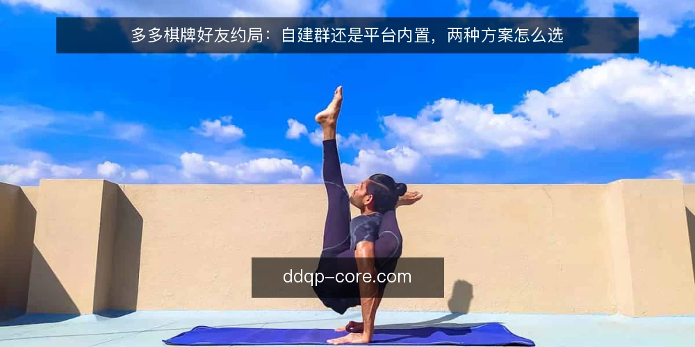 多多棋牌好友约局：自建群还是平台内置，两种方案怎么选 — 为什么现在要重新审计约局方式 配图
