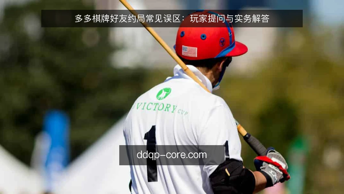 多多棋牌好友约局常见误区：玩家提问与实务解答