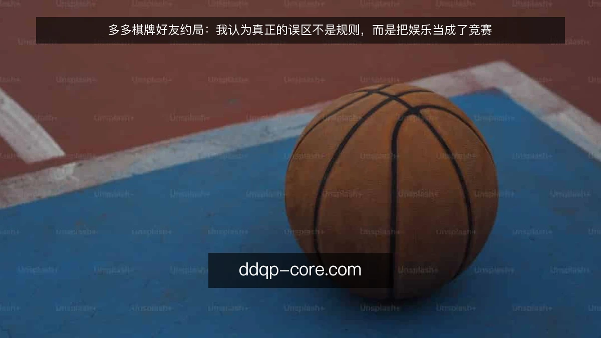 多多棋牌好友约局：我认为真正的误区不是规则，而是把娱乐当成了竞赛
