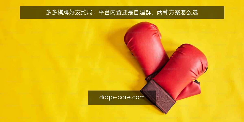多多棋牌好友约局:平台内置还是自建群,两种方案怎么选 — 先定义需求:你要解决的是哪类约局问题 配图