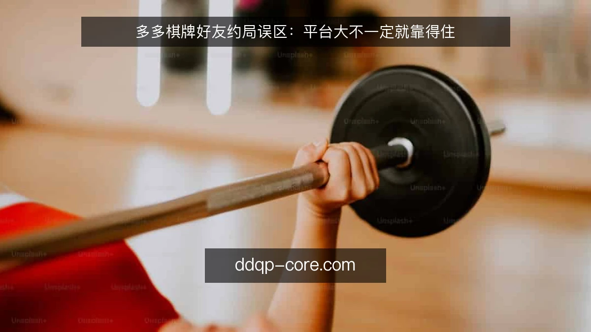 多多棋牌好友约局误区：平台大不一定就靠得住